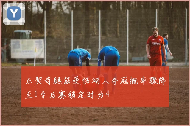 东契奇腿筋受伤湖人夺冠概率骤降至1季后赛锁定时为4