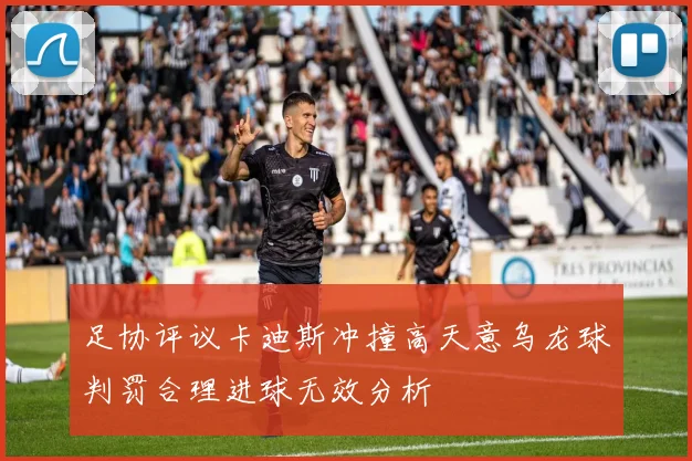 足协评议卡迪斯冲撞高天意乌龙球判罚合理进球无效分析