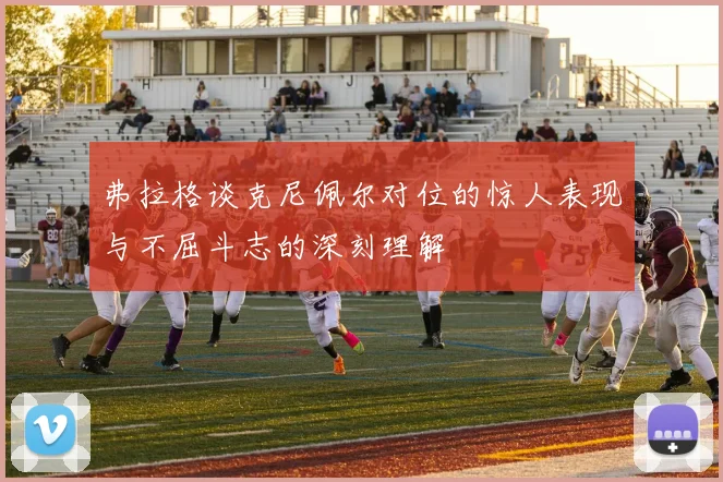 弗拉格谈克尼佩尔对位的惊人表现与不屈斗志的深刻理解