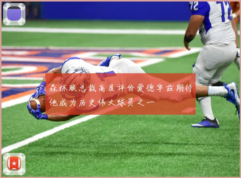 森林狼总裁高度评价爱德华兹期待他成为历史伟大球员之一