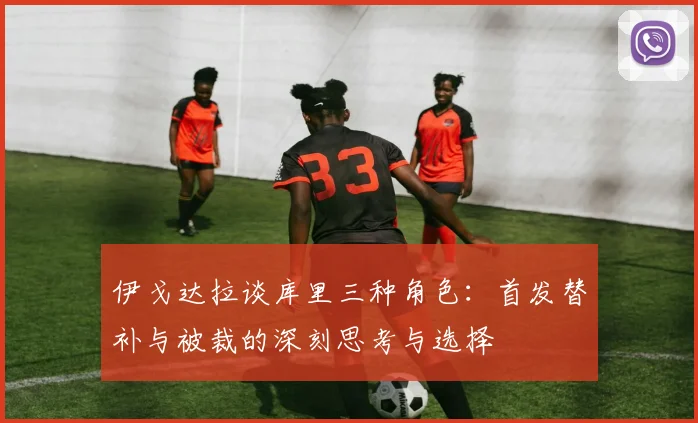 伊戈达拉谈库里三种角色：首发替补与被裁的深刻思考与选择