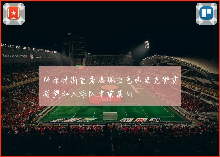 科尔特斯首秀表现出色弗里克赞赏有望加入球队季前集训
