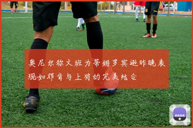奥尼尔称文班为蒂姆罗宾逊昨晚表现如邓肯与上将的完美结合