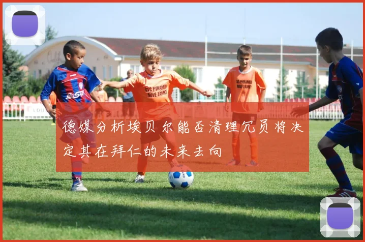 德媒分析埃贝尔能否清理冗员将决定其在拜仁的未来去向
