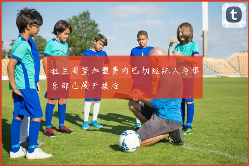 杜兰渴望加盟费内巴切经纪人与俱乐部已展开接洽