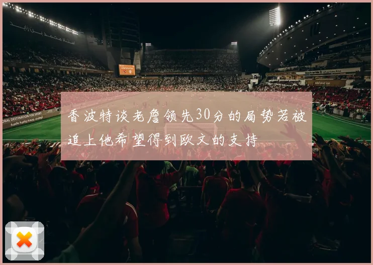 香波特谈老詹领先30分的局势若被追上他希望得到欧文的支持
