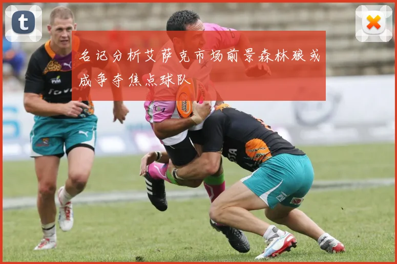 名记分析艾萨克市场前景森林狼或成争夺焦点球队