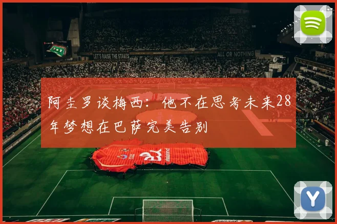 阿圭罗谈梅西：他不在思考未来28年梦想在巴萨完美告别