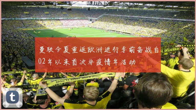 曼联今夏重返欧洲进行季前备战自02年以来首次非疫情年活动